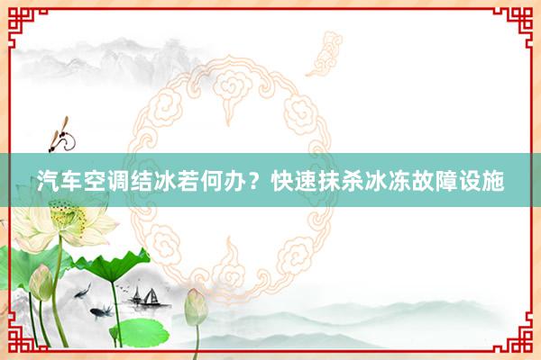 汽车空调结冰若何办？快速抹杀冰冻故障设施